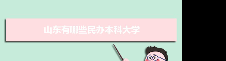 2021年山东有哪些民办本科大学及分数线,附具体名单(26所）