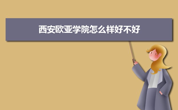 西安欧亚学院评价怎么样好不好 附重点专业和校友口碑