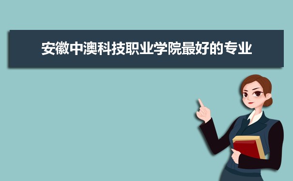 安徽中澳科技职业学院专业排名,最好的特色专业有哪些