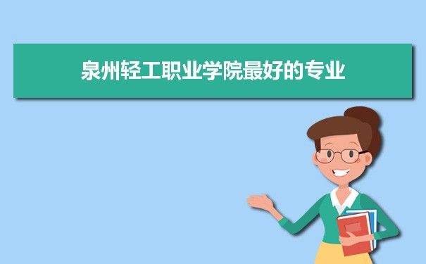 泉州轻工职业学院专业排名,最好的特色专业有哪些