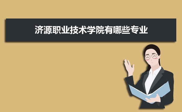 2021年济源职业技术学院有哪些专业,具体院系和比较好的专业名单