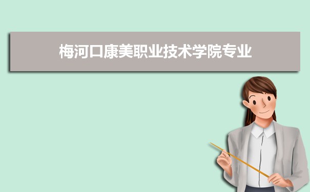 2021年梅河口康美职业技术学院有哪些专业,具体院系和比较好的专业名单