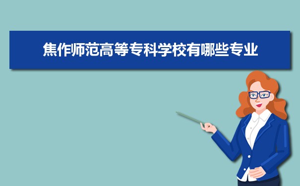 2021年焦作师范高等专科学校有哪些专业,具体院系和比较好的专业名单