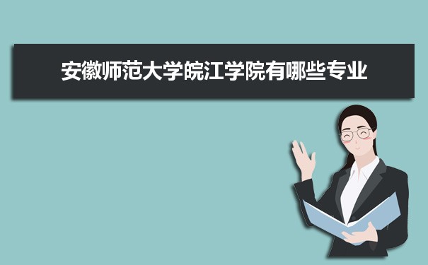 2021年安徽师范大学皖江学院有哪些专业,具体院系和比较好的专业名单