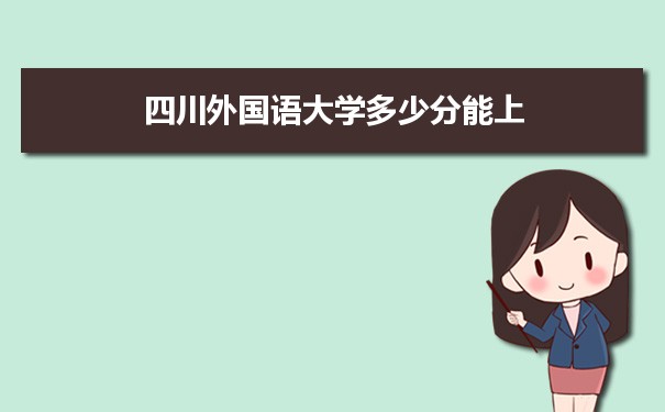 四川外国语大学多少分能？ 附历年最低分及录取位次
