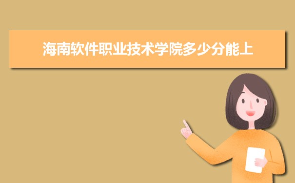 海南软件职业技术学院多少分能？ 附历年最低分及录取位次