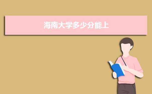 海南大学多少分能上2022高考报考参考｜ 附历年最低分及录取位次