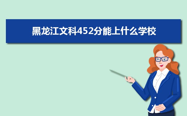 2022高考报考参考｜黑龙江高考文科452分能上什么学校
