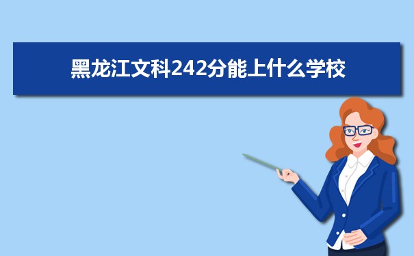 2022高考报考参考｜黑龙江高考文科242分能上什么学校