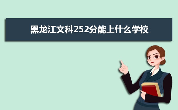 2022高考报考参考｜黑龙江高考文科252分能上什么学校