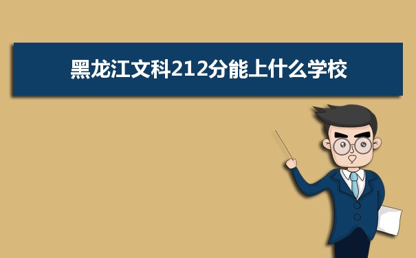 2022高考报考参考｜黑龙江高考文科212分能上什么学校