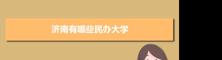 2021年济南有哪些民办大学及分数线,附具体名单(10所）