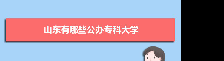 2021年山东有哪些公办专科大学及分数线,附具体名单(62所）