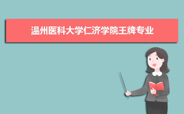 温州医科大学仁济学院王牌专业专业排名 附特色重点专业