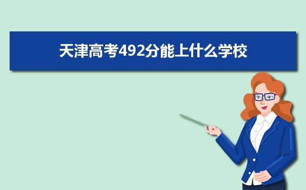 【2022高考报考指导】2021天津高考492分能上什么学校