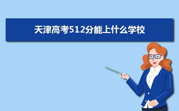 【2022高考报考指导】2021天津高考512分能上什么学校