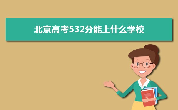 【2022高考报考指导】2021北京高考532分能上什么学校