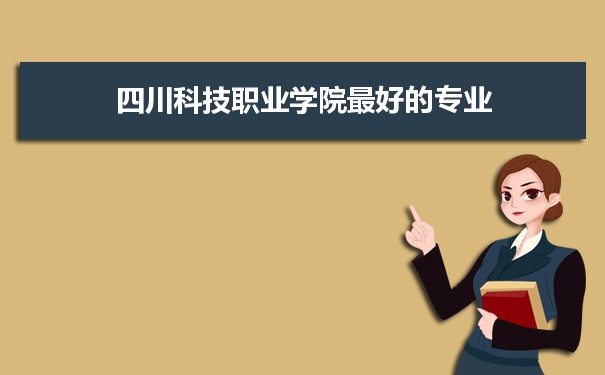 四川科技职业学院专业排名,最好的特色专业有哪些