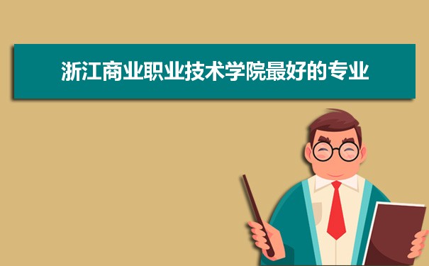 浙江商业职业技术学院专业排名,最好的特色专业有哪些
