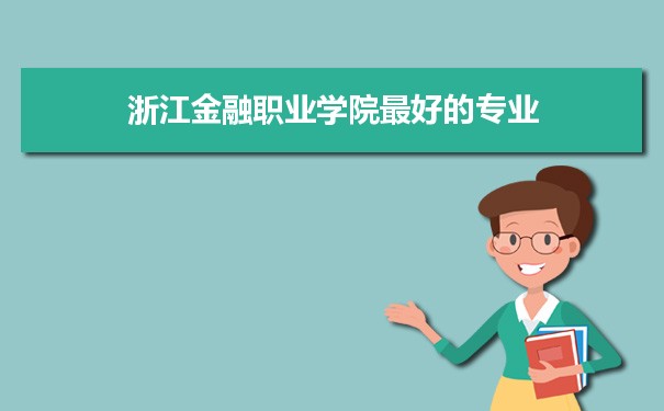 浙江金融职业学院专业排名,最好的特色专业有哪些