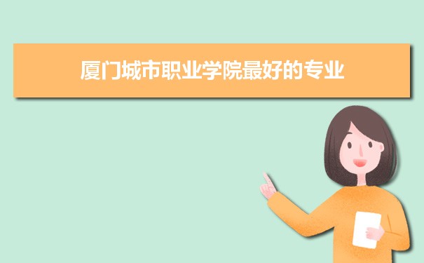 厦门城市职业学院专业排名,最好的特色专业有哪些
