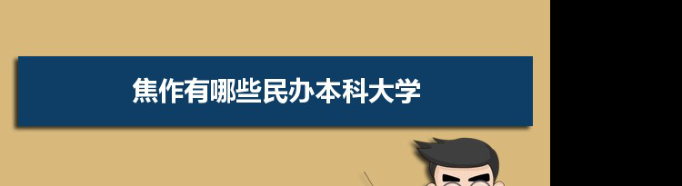 2021年焦作有哪些民办本科大学及分数线,附具体名单(1所）