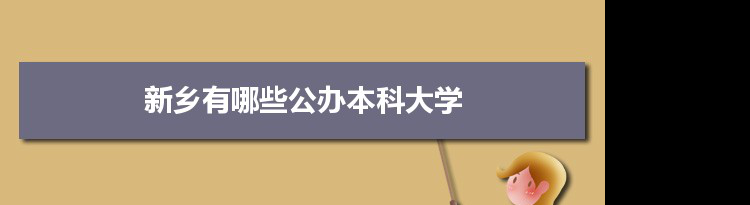 2021年新乡有哪些公办本科大学及分数线,附具体名单(5所）