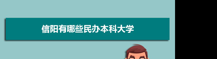 2021年信阳有哪些民办本科大学及分数线,附具体名单(1所）