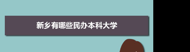 2021年新乡有哪些民办本科大学及分数线,附具体名单(2所）