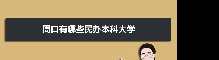 2021年周口有哪些民办本科大学及分数线,附具体名单(1所）