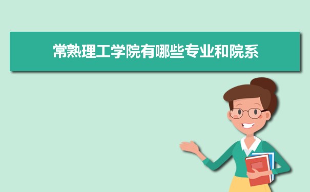 常熟理工学院有哪些专业,具体院系和比较好的专业名单