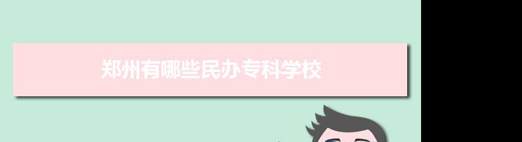 2021年郑州有哪些民办专科学校及分数线,附具体名单(12所）