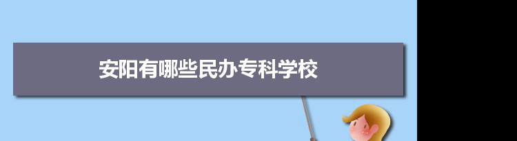 2021年安阳有哪些民办专科学校及分数线,附具体名单(1所）