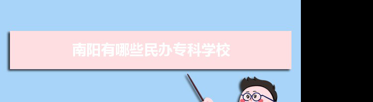 2021年南阳有哪些民办专科学校及分数线,附具体名单(1所）