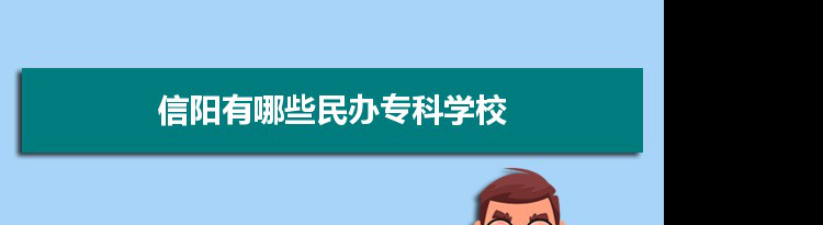 2021年信阳有哪些民办专科学校及分数线,附具体名单(2所）