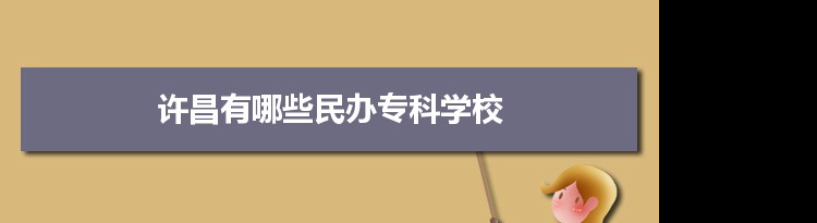 2021年许昌有哪些民办专科学校及分数线,附具体名单(1所）