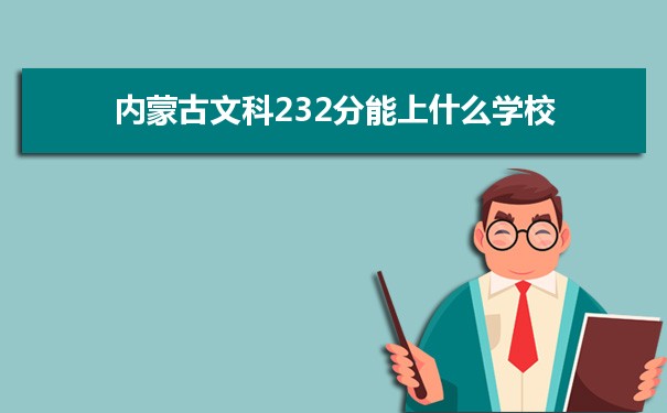 【2022高考报考指导】内蒙古高考文科232分能上什么学校