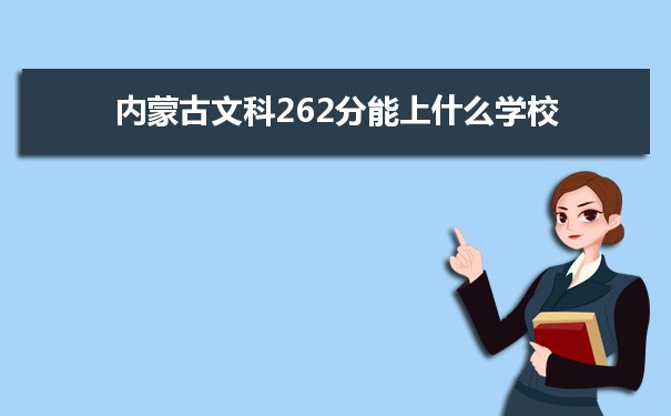 【2022高考报考指导】内蒙古高考文科262分能上什么学校