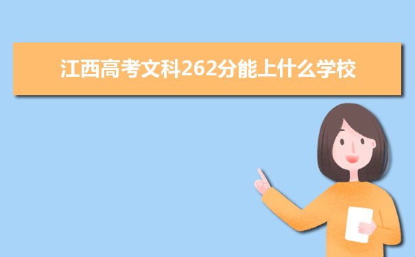 【2022高考报考指导】江西高考文科262分能上什么学校