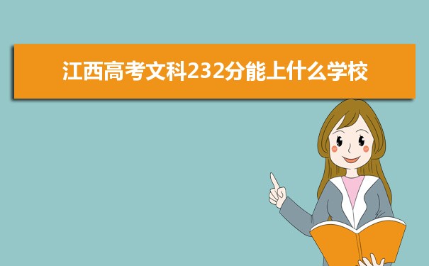 【2022高考报考指导】江西高考文科232分能上什么学校