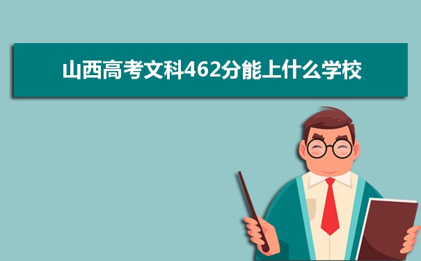 【2022高考志愿填报】山西高考文科462分能上什么学校