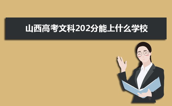 【2022高考志愿填报】山西高考文科202分能上什么学校