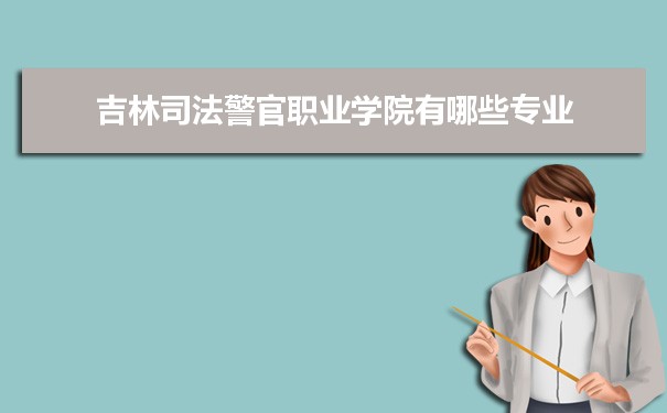 2021年吉林司法警官职业学院有哪些专业,具体院系和比较好的专业名单