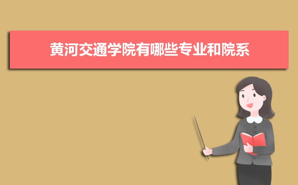 2021年黄河交通学院有哪些专业,具体院系和比较好的专业名单