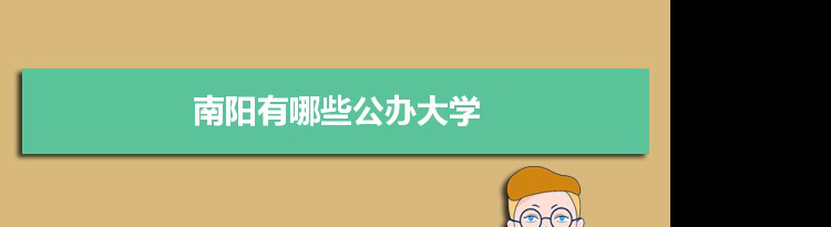 2022年南阳有哪些公办大学及分数线,附具体名单(6所）