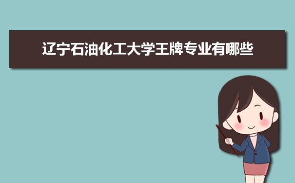 辽宁石油化工大学专业排名 附特色重点专业
