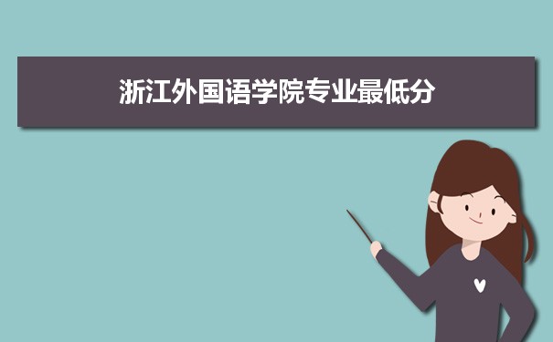 2021年浙江外国语学院专业最低分和最低录取位次排名多少,附历年最低分数据