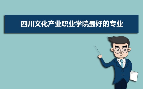 四川文化产业职业学院专业排名,最好的特色专业有哪些