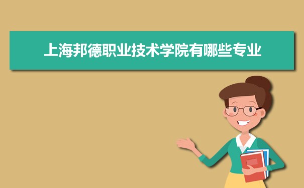 2021年上海邦德职业技术学院有哪些专业,具体院系和比较好的专业名单