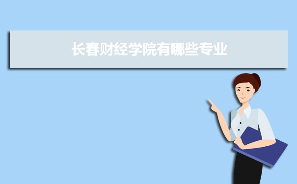 2021年长春财经学院有哪些专业,具体院系和比较好的专业名单